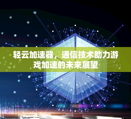 轻云加速器，通信技术助力游戏加速的未来展望