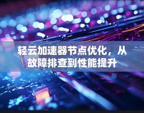 轻云加速器节点优化，从故障排查到性能提升