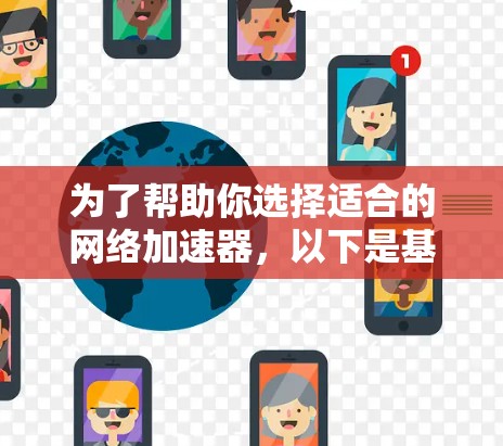 为了帮助你选择适合的网络加速器，以下是基于你搜索关键词后的总结和推荐