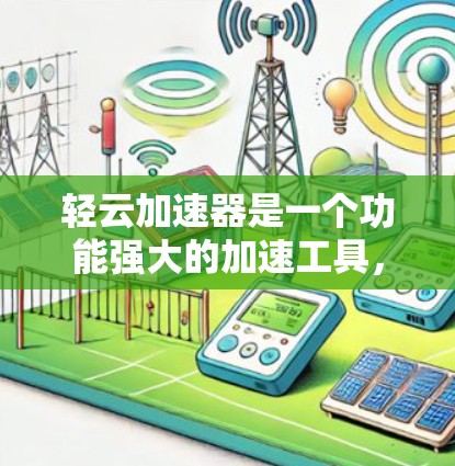 轻云加速器是一个功能强大的加速工具，可以帮助用户提升网页和视频的下载速度。以下是对轻云加速器的详细介绍