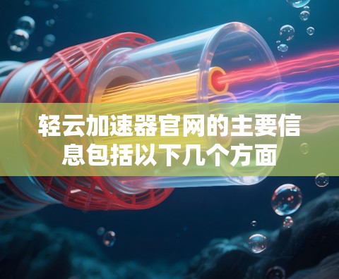 轻云加速器官网的主要信息包括以下几个方面
