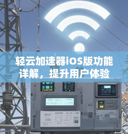 轻云加速器iOS版功能详解，提升用户体验的终极解决方案