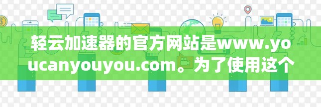 轻云加速器的官方网站是www.youcanyouyou.com。为了使用这个加速器，建议您按照以下步骤操作