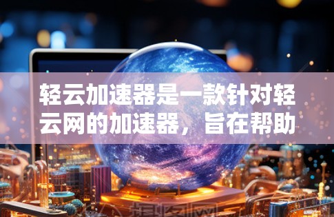 轻云加速器是一款针对轻云网的加速器，旨在帮助用户更快地进行游戏加速。由于轻云网的官方推荐可能存在隐藏下载链接或安全风险，建议您在使用前仔细检查下载链接的来源和安全性