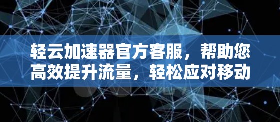 轻云加速器官方客服，帮助您高效提升流量，轻松应对移动支付与广告广告