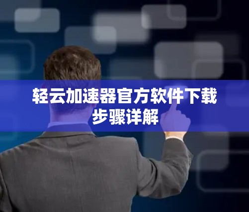 轻云加速器官方软件下载步骤详解