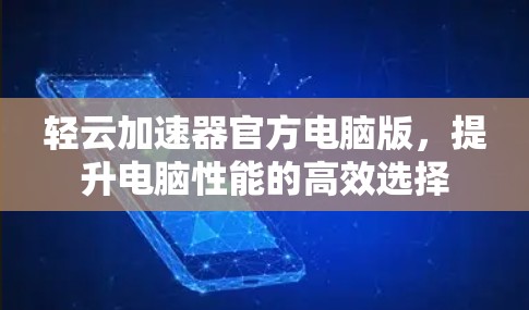 轻云加速器官方电脑版，提升电脑性能的高效选择