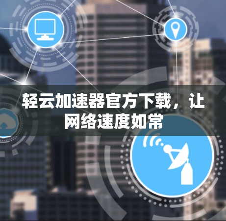 轻云加速器官方下载，让网络速度如常