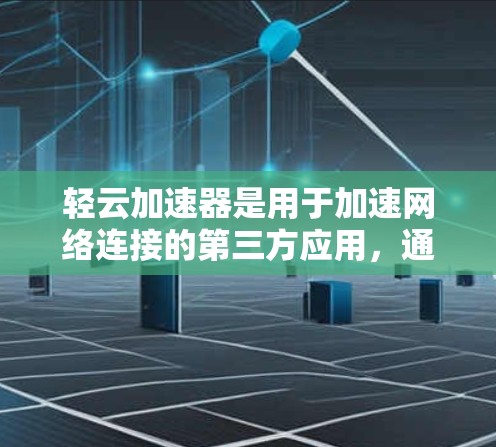 轻云加速器是用于加速网络连接的第三方应用，通常需要通过可信的下载网站下载。以下是逐步的下载和安装步骤