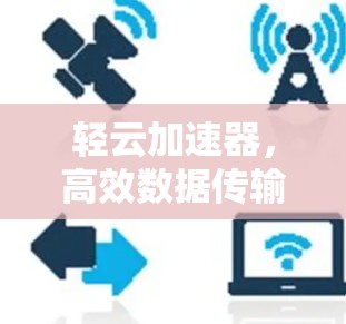 轻云加速器，高效数据传输的优质选择