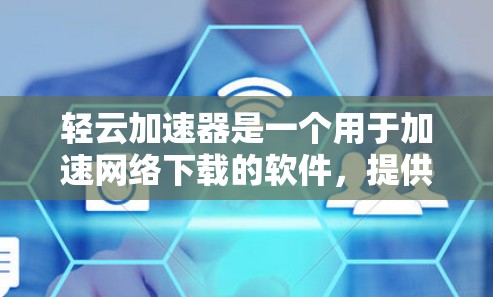 轻云加速器是一个用于加速网络下载的软件，提供多种加速方式，包括自动下载、自动播放和数据扣除功能。以下是关于轻云加速器的详细信息