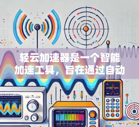 轻云加速器是一个智能加速工具，旨在通过自动调整网络设置和数据传输速率，提升网络连接效率。以下是关于轻云加速器的详细分析和操作指南
