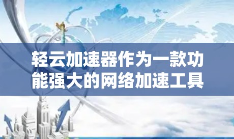 轻云加速器作为一款功能强大的网络加速工具，针对国际网络连接提供了多样化的配置和功能。以下是其在跨境网络连接方面的详细介绍