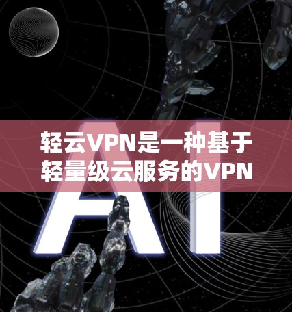 轻云VPN是一种基于轻量级云服务的VPN，旨在提供快速、可靠的网络连接，适合个人、企业和个人移动设备使用。以下是轻云VPN的常见配置选项，供您参考