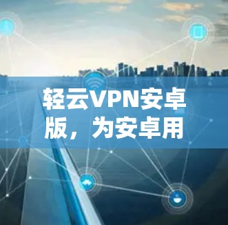 轻云VPN安卓版，为安卓用户打造安全可靠的VPN选择