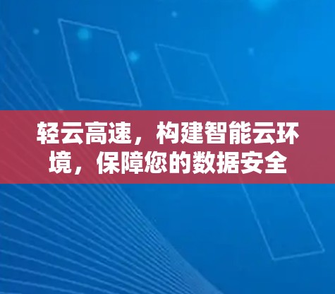 轻云高速，构建智能云环境，保障您的数据安全