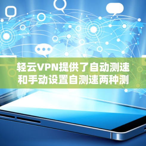 轻云VPN提供了自动测速和手动设置自测速两种测量网络流量的方法，各自的特点和适用场景如下