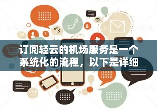 订阅轻云的机场服务是一个系统化的流程，以下是详细的步骤指南
