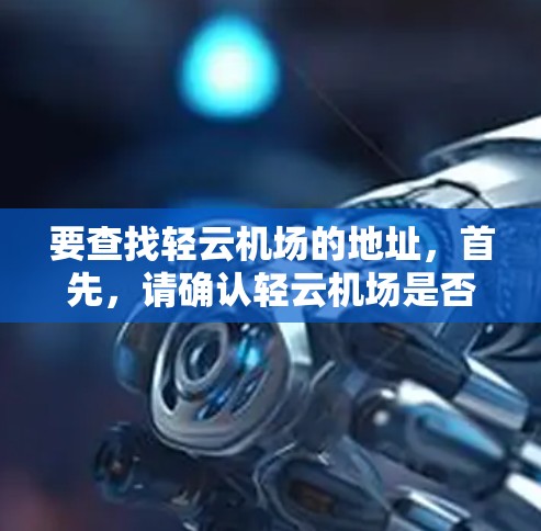 要查找轻云机场的地址，首先，请确认轻云机场是否正确拼写。如果轻云机场确实是某个机场的名称，那么可以按照以下步骤查找