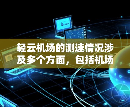 轻云机场的测速情况涉及多个方面，包括机场的安全维护、飞行器监测、数据分析以及对机场管理的直接影响。以下是对此问题的详细分析