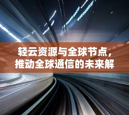 轻云资源与全球节点，推动全球通信的未来解决方案