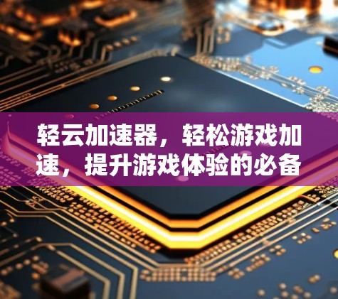轻云加速器，轻松游戏加速，提升游戏体验的必备神器