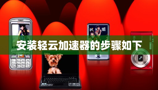 安装轻云加速器的步骤如下