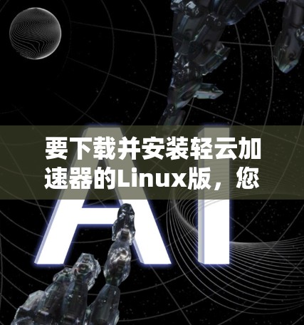 要下载并安装轻云加速器的Linux版，您可以按照以下步骤进行