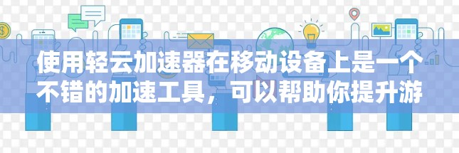 使用轻云加速器在移动设备上是一个不错的加速工具，可以帮助你提升游戏和视频的运行效率。以下是一些步骤指南，帮助你高效地使用轻云加速器