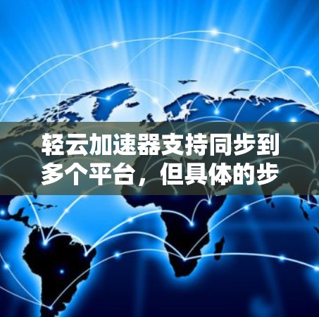 轻云加速器支持同步到多个平台，但具体的步骤和方法可能需要进一步了解和实践。以下是详细的步骤指南和可能的注意事项