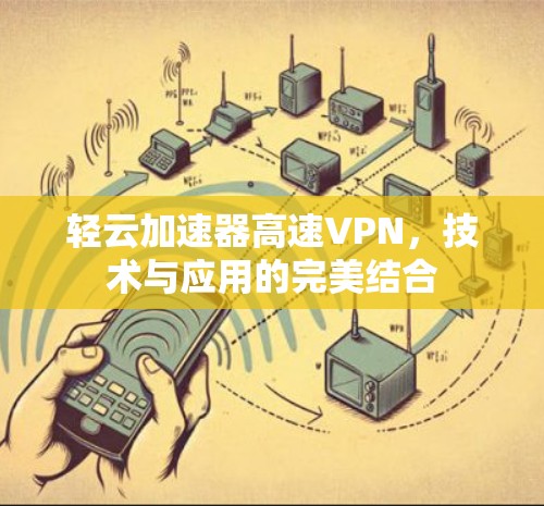 轻云加速器高速VPN，技术与应用的完美结合