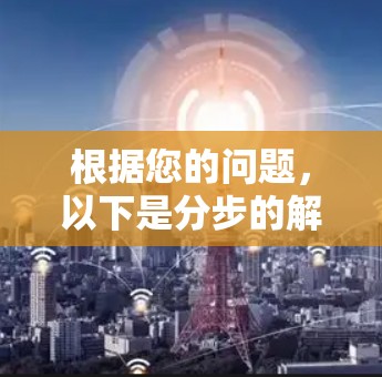根据您的问题，以下是分步的解答