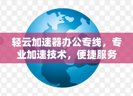 轻云加速器办公专线，专业加速技术，便捷服务，助力您的数据安全与高效运行