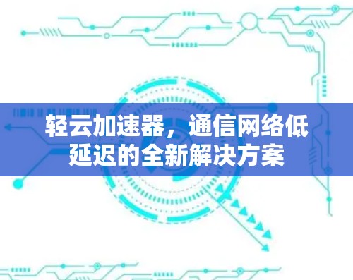 轻云加速器，通信网络低延迟的全新解决方案