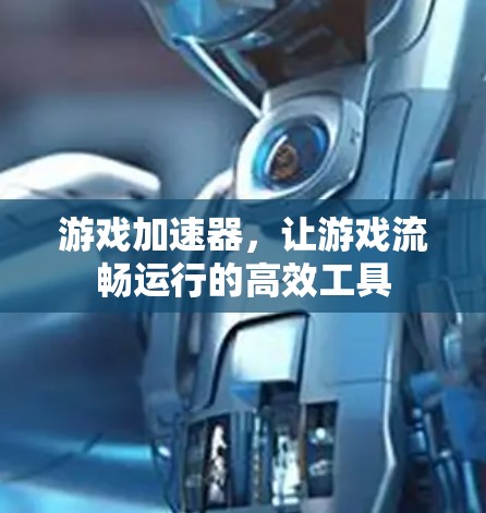 游戏加速器，让游戏流畅运行的高效工具