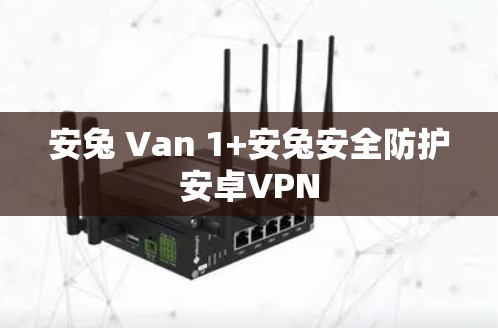 安兔 Van 1+安兔安全防护安卓VPN