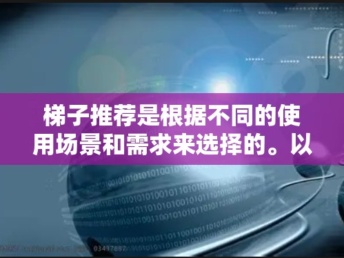 梯子推荐是根据不同的使用场景和需求来选择的。以下是一些常见的梯子推荐类型和特点，供你参考