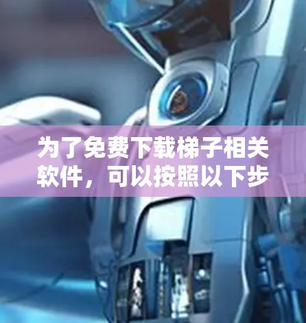 为了免费下载梯子相关软件，可以按照以下步骤进行