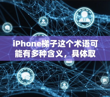 iPhone梯子这个术语可能有多种含义，具体取决于上下文。以下是一些可能的解释和用途