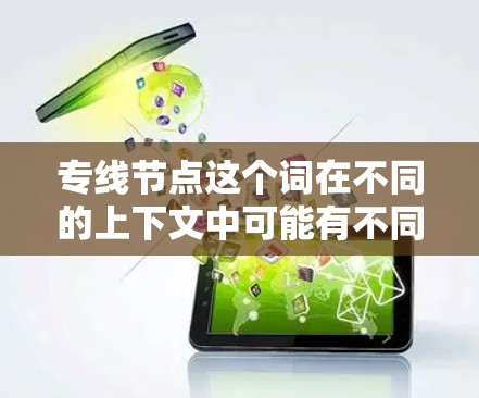 专线节点这个词在不同的上下文中可能有不同的含义，具体取决于上下文的领域。以下是一些可能的解释