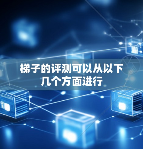 梯子的评测可以从以下几个方面进行