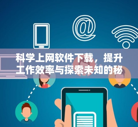 科学上网软件下载，提升工作效率与探索未知的秘钥