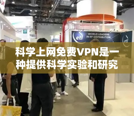 科学上网免费VPN是一种提供科学实验和研究功能的网络服务，具有以下主要好处