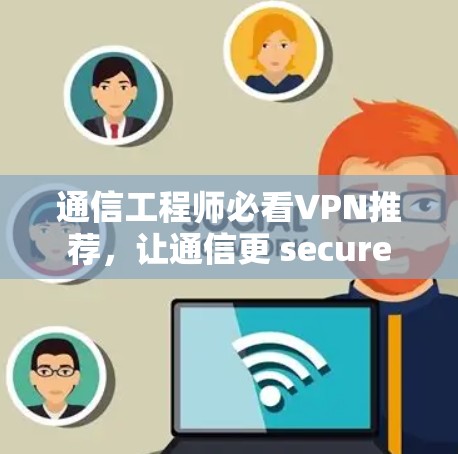 通信工程师必看VPN推荐，让通信更 secure