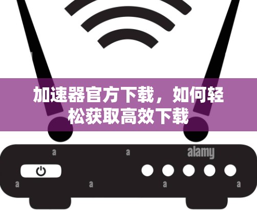 加速器官方下载，如何轻松获取高效下载