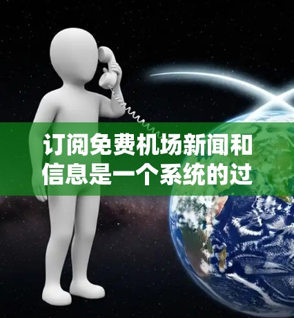 订阅免费机场新闻和信息是一个系统的过程，以下是详细的步骤指南