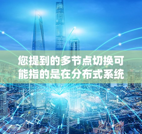 您提到的多节点切换可能指的是在分布式系统中切换多个节点，或者在数据库、云计算等场景中切换多个节点。以下是一些可能的解释和步骤