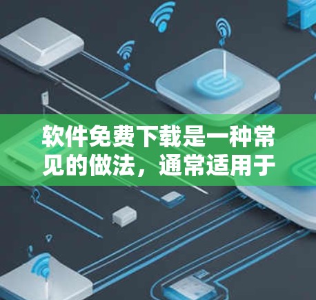 软件免费下载是一种常见的做法，通常适用于多种用途。以下是一些常见的免费软件工具和工具推荐