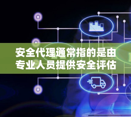 安全代理通常指的是由专业人员提供安全评估、策略制定、培训和支持的服务。以下是一个通用的步骤或方法，帮助您进行安全代理