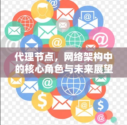 代理节点，网络架构中的核心角色与未来展望